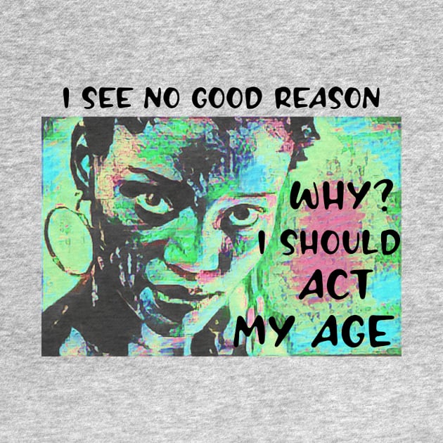 I see no good reason WHY I should act my age by PersianFMts